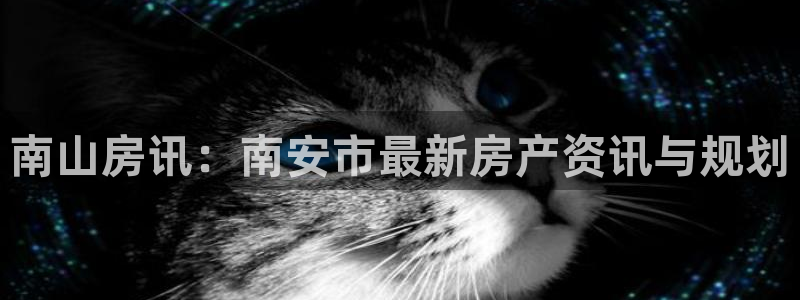 和记港口信托官网：南山房讯：南安市最新房产资讯与规划