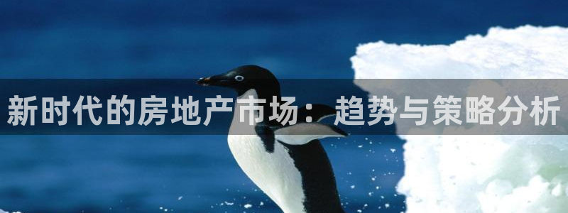 香港和记官网：新时代的房地产市场：趋势与策略分析