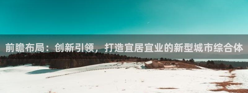 澳门和记平台官网：前瞻布局：创新引领，打造宜居宜业的新型城市