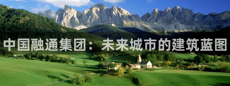 和记官网是一个什么平台：中国融通集团：未来城市的建筑蓝图