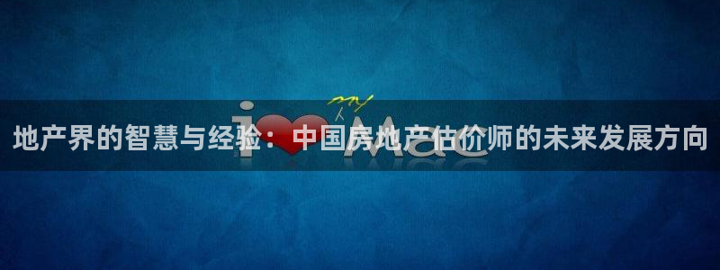 和记怡情视频官网：地产界的智慧与经验：中国房地产估价师的未来