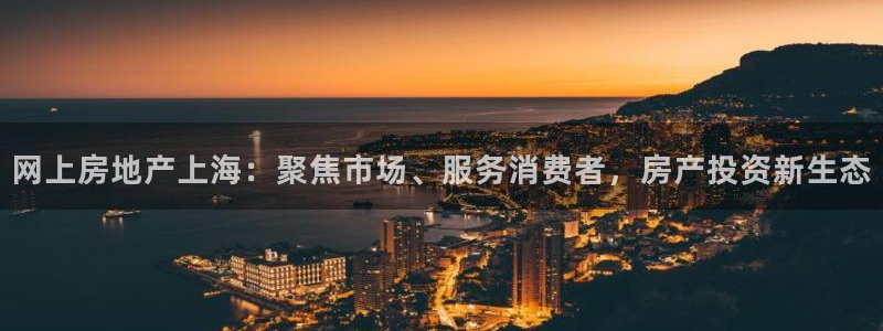 和记卡官网：网上房地产上海：聚焦市场、服务消费者，房产投资新