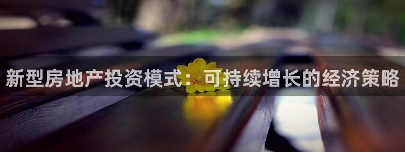 和记官网登陆：新型房地产投资模式：可持续增长的经济策略