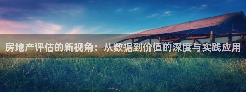 和记怡情博娱中国官网：房地产评估的新视角：从数据到价值的深度