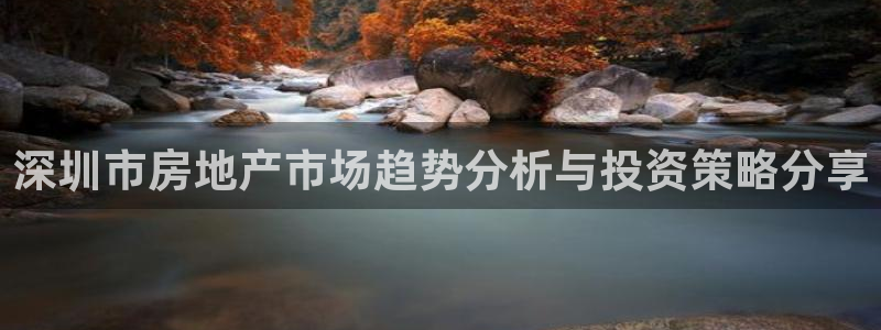 和记娱乐在线官网：深圳市房地产市场趋势分析与投资策略分享