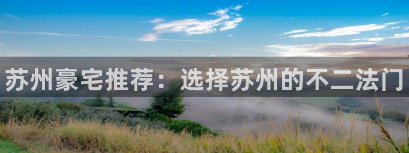 香港和记隆官网：苏州豪宅推荐：选择苏州的不二法门