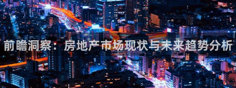 和记日化官网：前瞻洞察：房地产市场现状与未来趋势分析