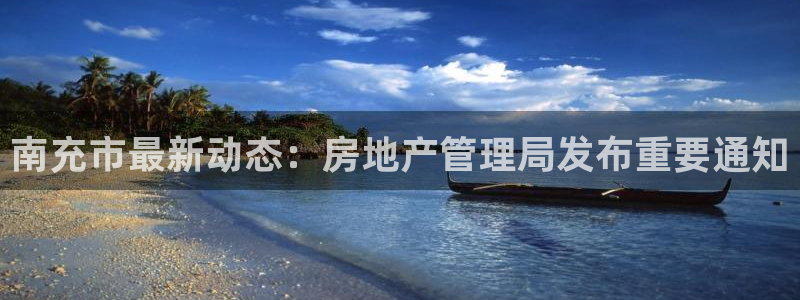 和记官网开户 银博网：南充市最新动态：房地产管理局发布重要通