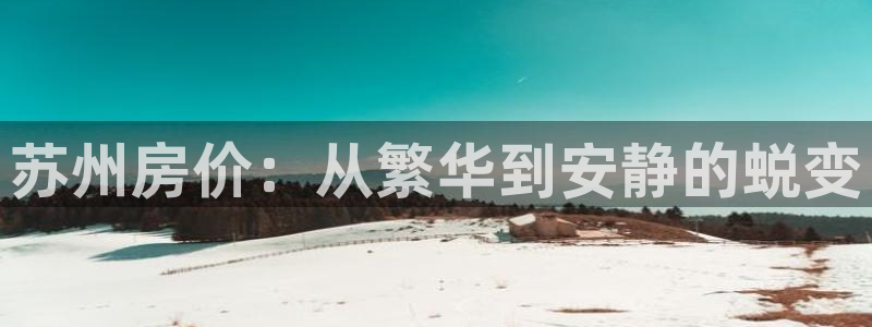和记 中国官网：苏州房价：从繁华到安静的蜕变