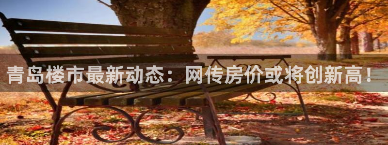 和记官网和记：青岛楼市最新动态：网传房价或将创新高！