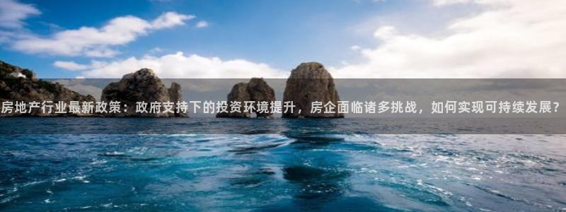 和记港口官网：房地产行业最新政策：政府支持下的投资环境提升，