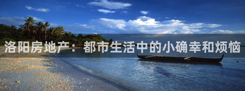 和记体育买球官网：洛阳房地产：都市生活中的小确幸和烦恼
