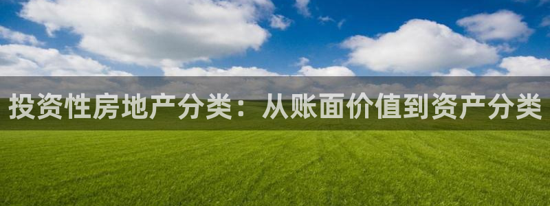 和记3hk官网：投资性房地产分类：从账面价值到资产分类