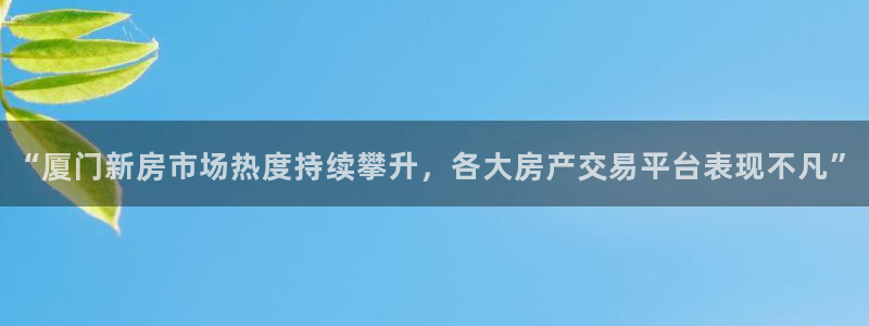 和记娱乐平台官网：“厦门新房市场热度持续攀升，各大房产交易平