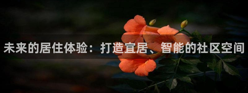 和记娱答疑h88285官网：未来的居住体验：打造宜居、智能的