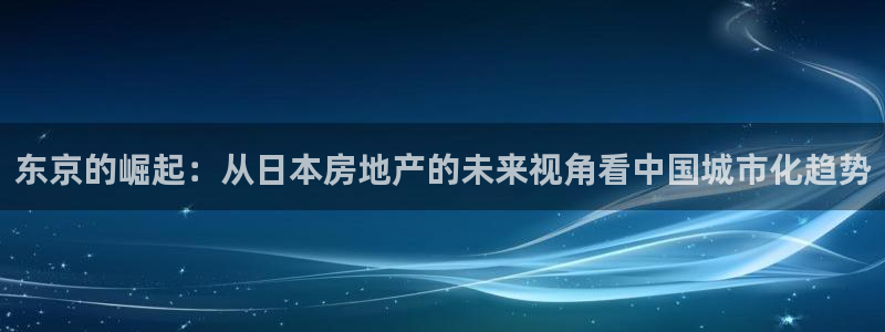 和记娱技精h88285官网：东京的崛起：从日本房地产的未来视