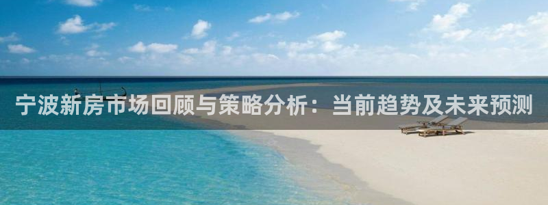 和记官网手机：宁波新房市场回顾与策略分析：当前趋势及未来预测