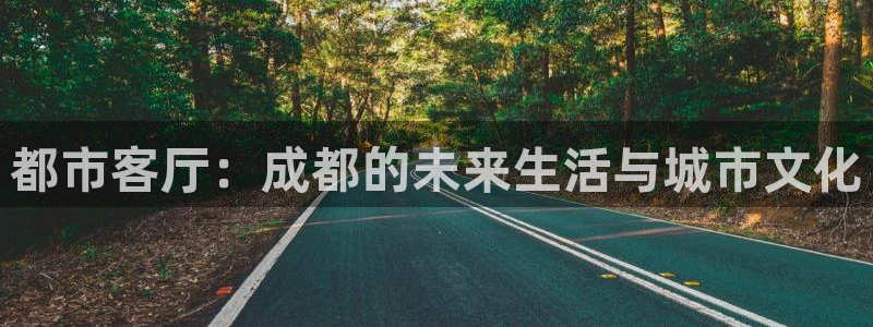 和记娱永久h88285官网：都市客厅：成都的未来生活与城市文