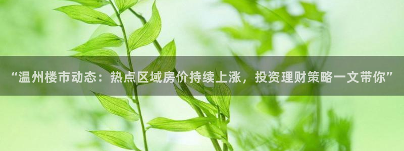 3和记电讯官网：“温州楼市动态：热点区域房价持续上涨，投资理