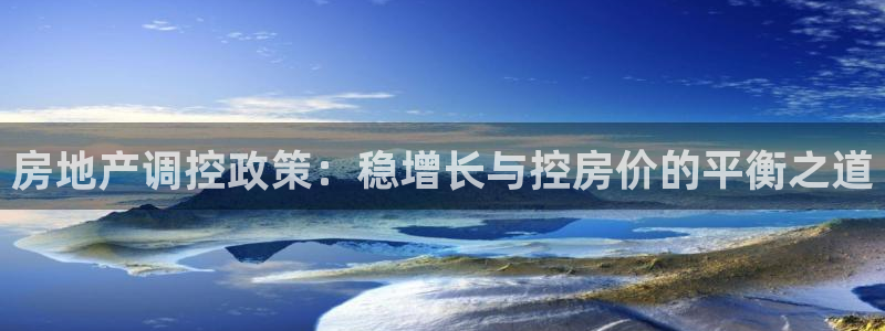 和记娱解答h88285官网：房地产调控政策：稳增长与控房价的