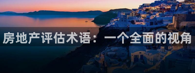 和记官网入口：房地产评估术语：一个全面的视角