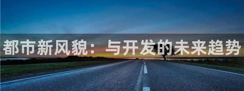 和记电讯three官网：都市新风貌：与开发的未来趋势