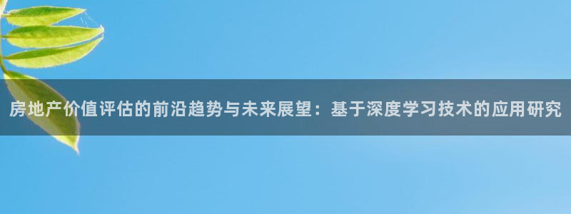 重庆和记黄埔官网：房地产价值评估的前沿趋势与未来展望：基于深