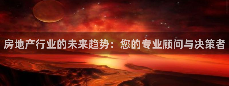 h88和记官网登录：房地产行业的未来趋势：您的专业顾问与决策