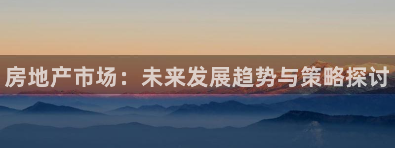 和记奥普泰 官网：房地产市场：未来发展趋势与策略探讨