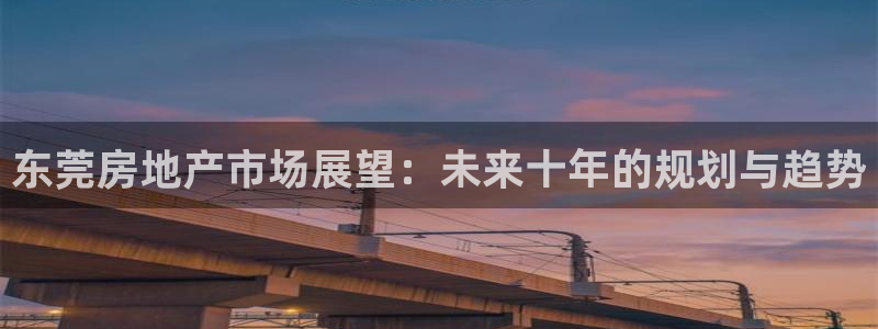 和记香港官网：东莞房地产市场展望：未来十年的规划与趋势