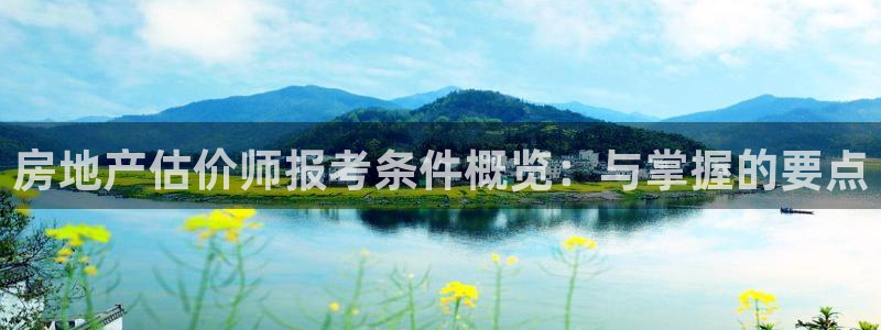 和记官网平台入口：房地产估价师报考条件概览：与掌握的要点