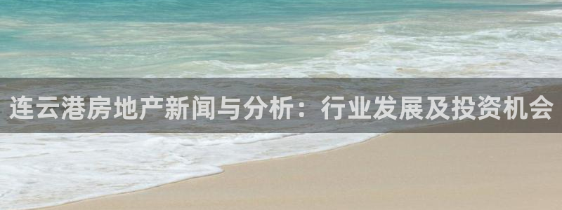 和记港口官网：连云港房地产新闻与分析：行业发展及投资机会