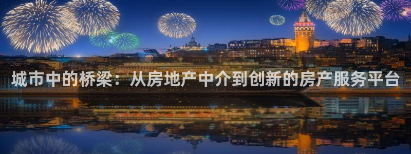 和记国际电讯官网：城市中的桥梁：从房地产中介到创新的房产服务
