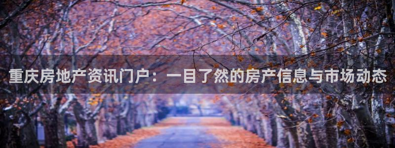 和记官网怡情娱乐：重庆房地产资讯门户：一目了然的房产信息与市