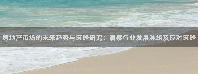 和记电讯澳门官网：房地产市场的未来趋势与策略研究：洞察行业发