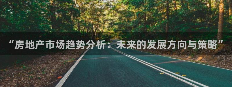 和记网开户官网：“房地产市场趋势分析：未来的发展方向与策略”