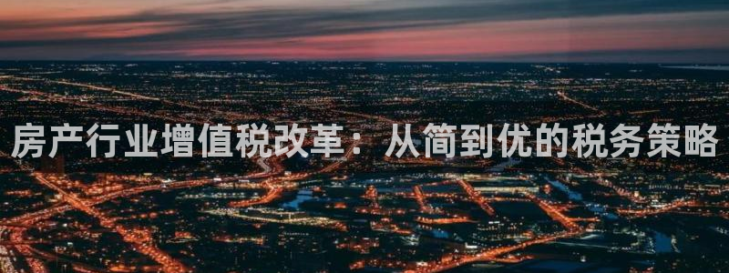 和记官网：房产行业增值税改革：从简到优的税务策略
