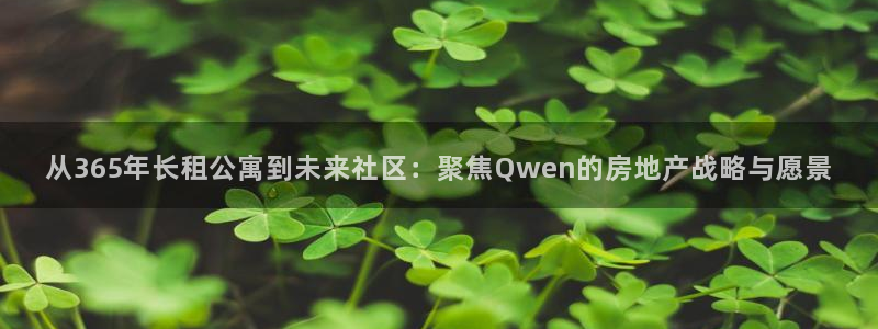 澳门3和记官网：从365年长租公寓到未来社区：聚焦Qwen的