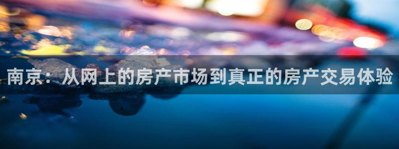 h88和记官网：南京：从网上的房产市场到真正的房产交易体验