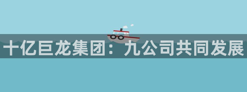 和记娱官网h88285怡情：十亿巨龙集团：九公司共同发展