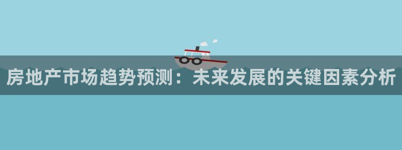 香港3和记官网：房地产市场趋势预测：未来发展的关键因素分析