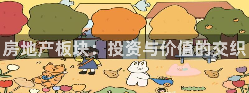 和记娱乐手机官网：房地产板块：投资与价值的交织