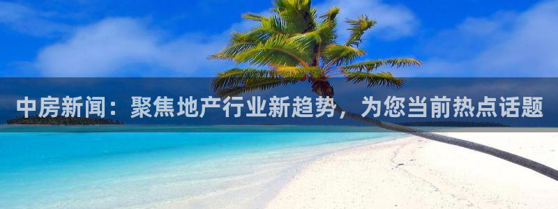 和记188官网：中房新闻：聚焦地产行业新趋势，为您当前热点话