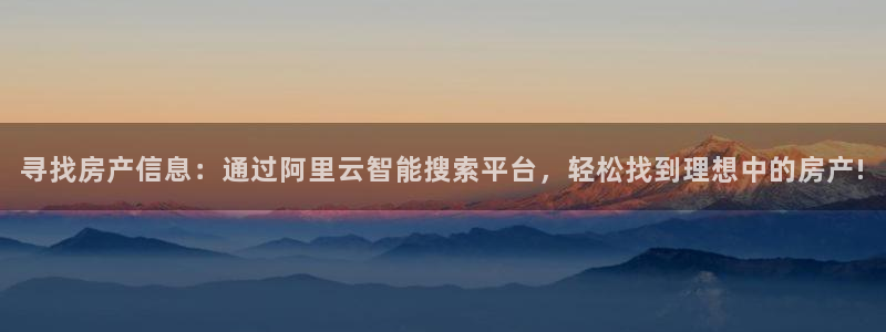 和记黄埔武汉官网：寻找房产信息：通过阿里云智能搜索平台，轻松