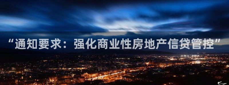 香港长江和记官网：“通知要求：强化商业性房地产信贷管控”