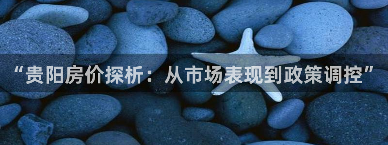 和记娱乐手机官网：“贵阳房价探析：从市场表现到政策调控”