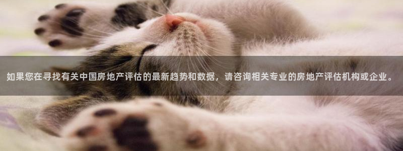澳门和记电信官网：如果您在寻找有关中国房地产评估的最新趋势和