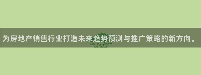 和记娱乐网官网：为房地产销售行业打造未来趋势预测与推广策略的
