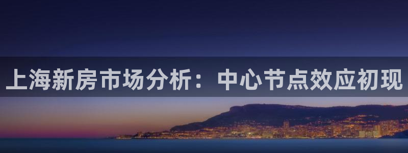 和记澳门官网：上海新房市场分析：中心节点效应初现